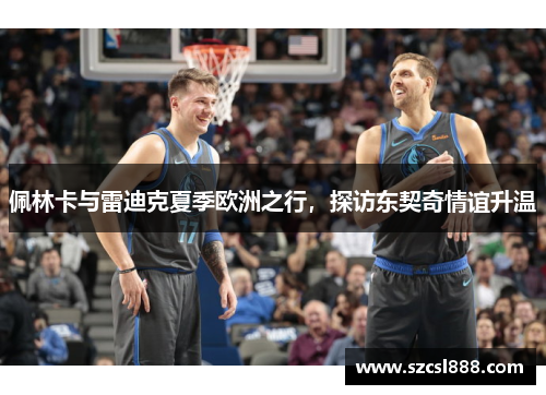 佩林卡与雷迪克夏季欧洲之行，探访东契奇情谊升温