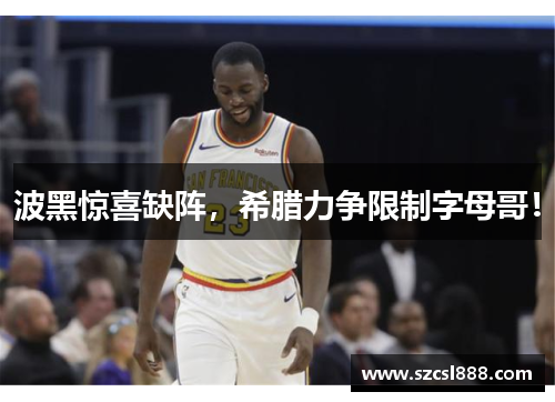 波黑惊喜缺阵，希腊力争限制字母哥！