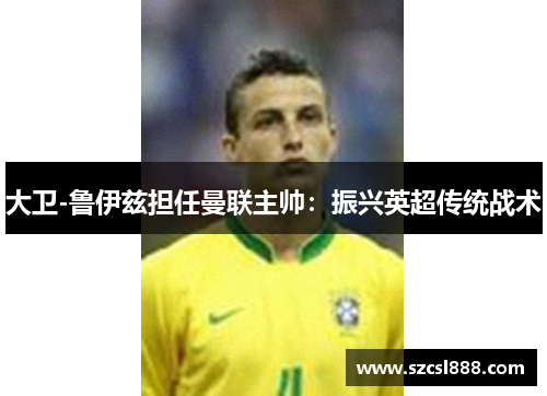 大卫-鲁伊兹担任曼联主帅：振兴英超传统战术