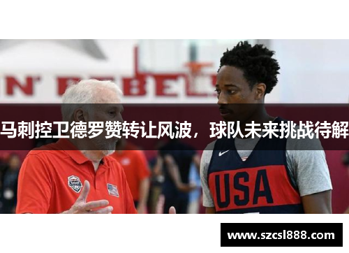 马刺控卫德罗赞转让风波，球队未来挑战待解